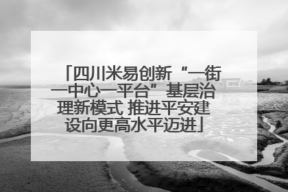 四川米易创新“一街一中心一平台”基层治理新模式 推进平安建设向更高水平迈进