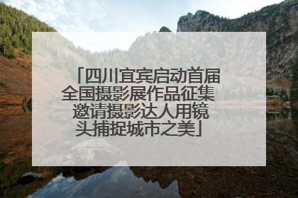 四川宜宾启动首届全国摄影展作品征集 邀请摄影达人用镜头捕捉城市之美