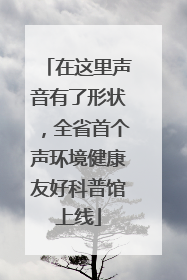 在这里声音有了形状，全省首个声环境健康友好科普馆上线