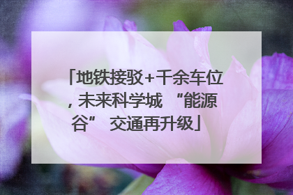 地铁接驳+千余车位，未来科学城 “能源谷” 交通再升级
