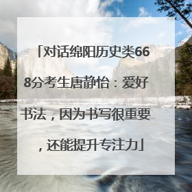 对话绵阳历史类668分考生唐静怡：爱好书法，因为书写很重要，还能提升专注力