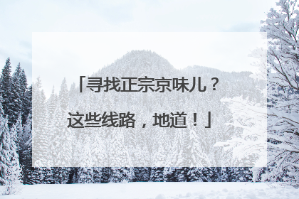 寻找正宗京味儿？这些线路，地道！