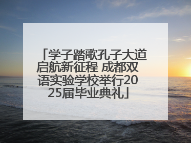 学子踏歌孔子大道启航新征程 成都双语实验学校举行2025届毕业典礼