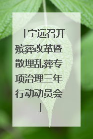 宁远召开殡葬改革暨散埋乱葬专项治理三年行动动员会