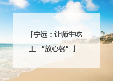 宁远：让师生吃上 “放心餐”