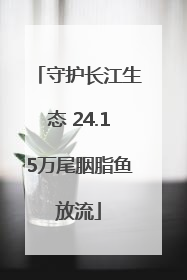 守护长江生态 24.15万尾胭脂鱼放流