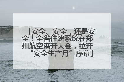 安全、安全，还是安全！全省住建系统在郑州航空港开大会，拉开“安全生产月”序幕