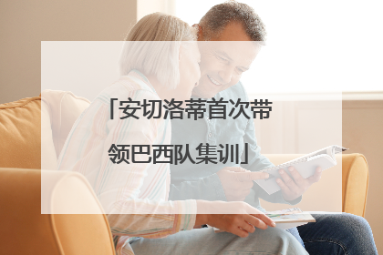 安切洛蒂首次带领巴西队集训