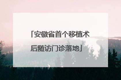 安徽省首个移植术后随访门诊落地