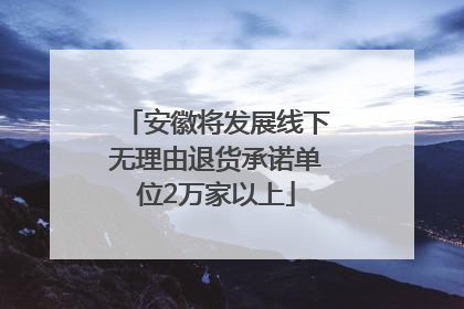 安徽将发展线下无理由退货承诺单位2万家以上