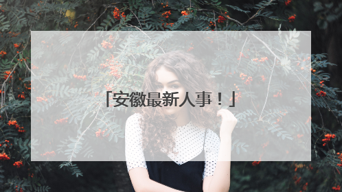 安徽最新人事！