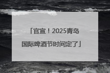 官宣！2025青岛国际啤酒节时间定了