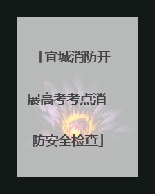 宜城消防开展高考考点消防安全检查