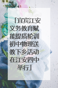 宜宾江安义务教育赋能提质轮训初中物理送教下乡活动在江安四中举行