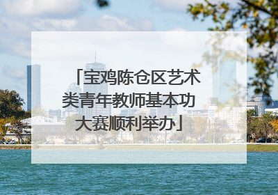 宝鸡陈仓区艺术类青年教师基本功大赛顺利举办