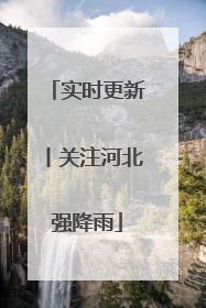实时更新丨关注河北强降雨