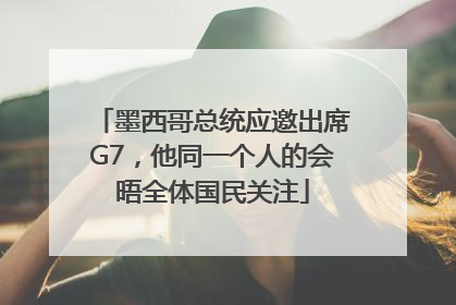 墨西哥总统应邀出席G7，他同一个人的会晤全体国民关注