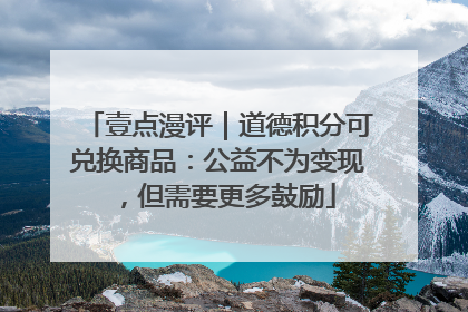 壹点漫评｜道德积分可兑换商品：公益不为变现，但需要更多鼓励