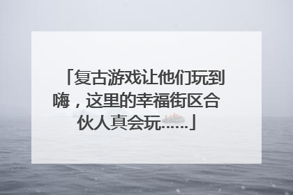 复古游戏让他们玩到嗨，这里的幸福街区合伙人真会玩……