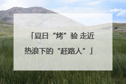 夏日“烤”验 走近热浪下的“赶路人”