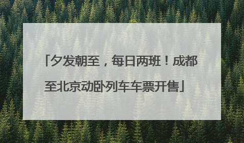 夕发朝至，每日两班！成都至北京动卧列车车票开售