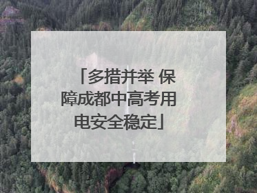 多措并举 保障成都中高考用电安全稳定