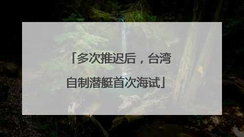 多次推迟后，台湾自制潜艇首次海试