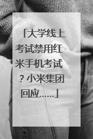 大学线上考试禁用红米手机考试？小米集团回应……