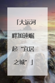大运河畔加速崛起“宜居之城”