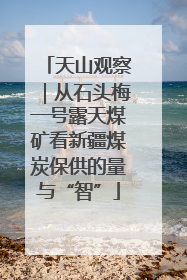 天山观察｜从石头梅一号露天煤矿看新疆煤炭保供的量与“智”