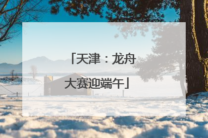天津：龙舟大赛迎端午