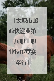 太原市邮政快递业第三届职工职业技能竞赛举行