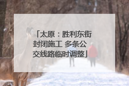 太原：胜利东街封闭施工 多条公交线路临时调整