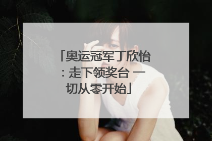 奥运冠军丁欣怡：走下领奖台 一切从零开始
