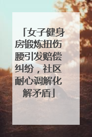女子健身房锻炼扭伤腰引发赔偿纠纷，社区耐心调解化解矛盾
