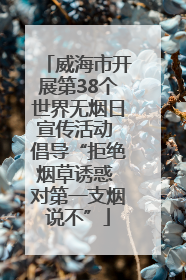 威海市开展第38个世界无烟日宣传活动 倡导“拒绝烟草诱惑 对第一支烟说不”