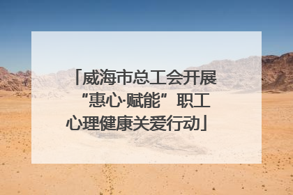 威海市总工会开展“惠心·赋能”职工心理健康关爱行动