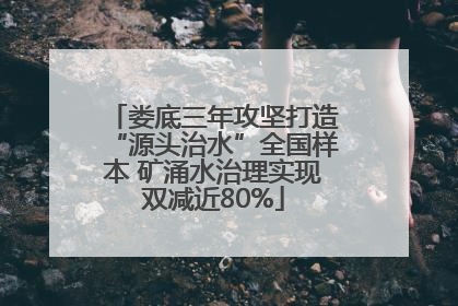 娄底三年攻坚打造“源头治水”全国样本 矿涌水治理实现双减近80%