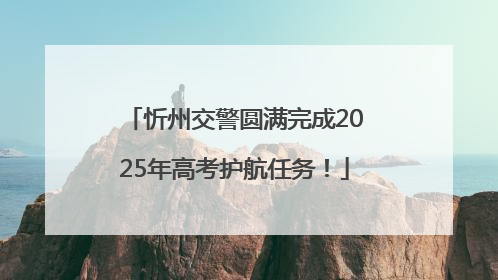 忻州交警圆满完成2025年高考护航任务！