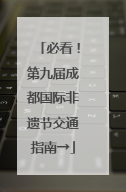 必看！第九届成都国际非遗节交通指南→