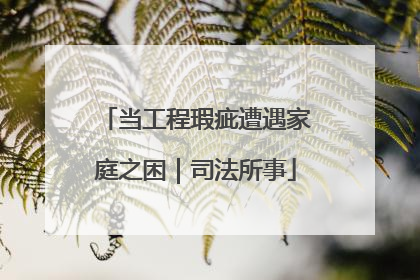 当工程瑕疵遭遇家庭之困｜司法所事