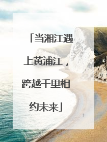 当湘江遇上黄浦江，跨越千里相约未来