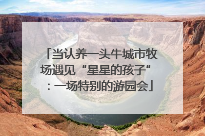 当认养一头牛城市牧场遇见“星星的孩子”：一场特别的游园会