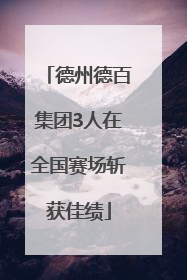 德州德百集团3人在全国赛场斩获佳绩