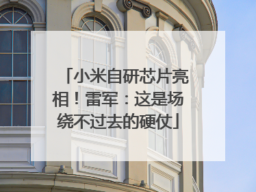 小米自研芯片亮相！雷军：这是场绕不过去的硬仗