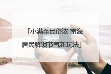 小满至民俗浓 南海居民解锁节气新玩法