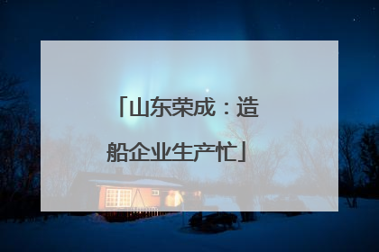 山东荣成：造船企业生产忙