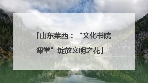 山东莱西：“文化书院课堂”绽放文明之花