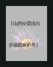 山西交管出台多项措施护考