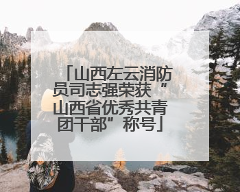 山西左云消防员司志强荣获“山西省优秀共青团干部”称号